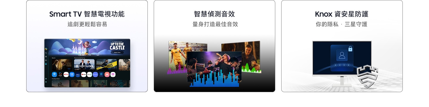 Smart TV 智慧電視功能。追劇更輕鬆容易。智慧偵測音效。量身打造最佳音效。Knox 資安星防護。你的隱私,三星守護。