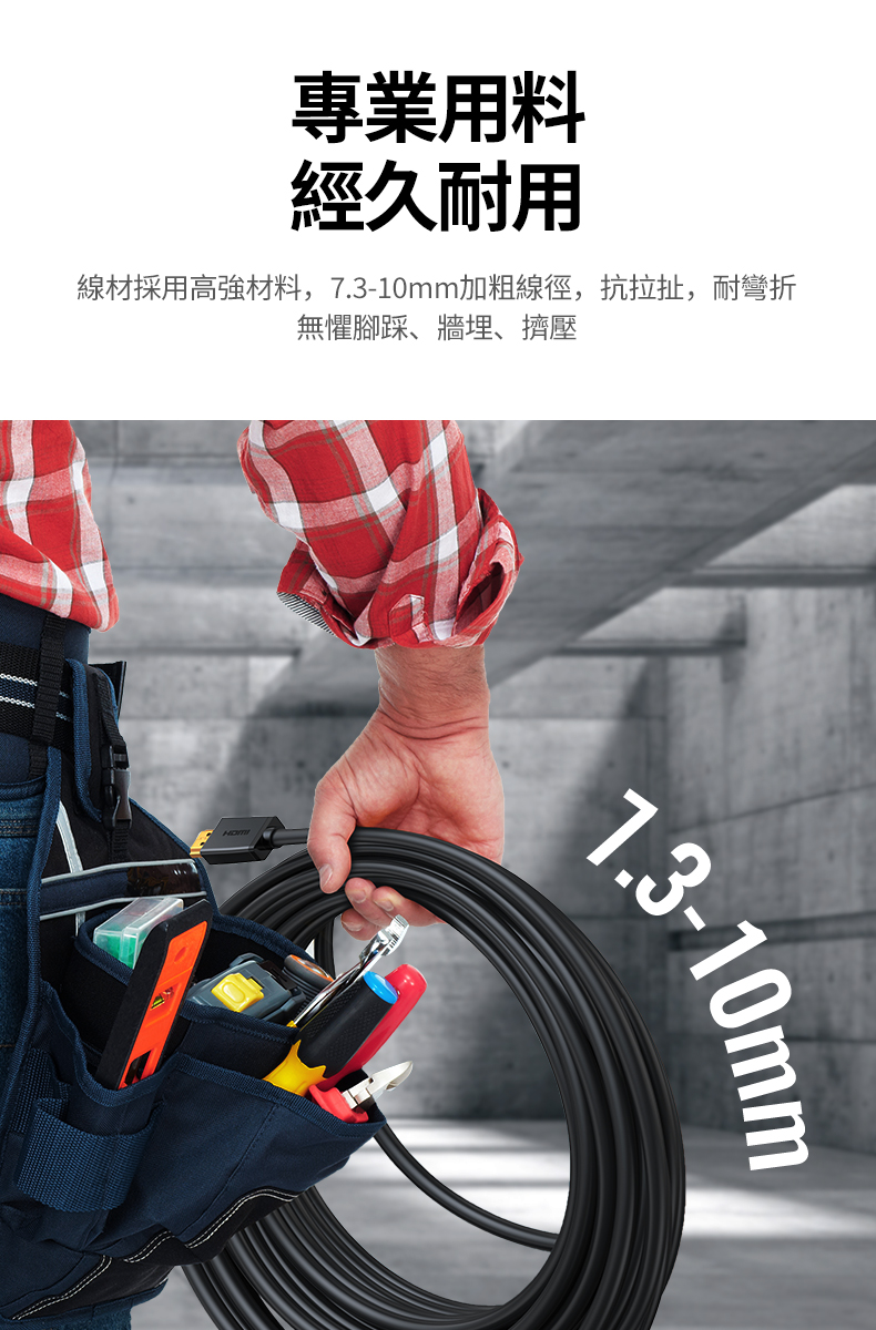 綠聯 HDMI傳輸線採用高強度材質，加粗線材，直徑7.3mm到10mm，抗拉扯，耐彎折
